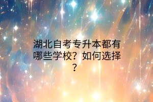 湖北自考专升本都有哪些学校？如何选择？