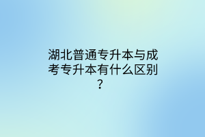 湖北普通专升本与成考专升本有什么区别？