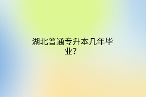湖北普通专升本几年毕业？