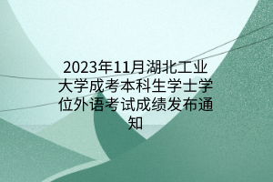 2023年11月湖北工业大学成考本科生学士学位外语考试成绩发布通知