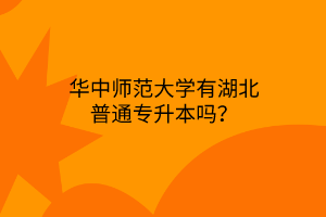 华中师范大学有湖北普通专升本吗？