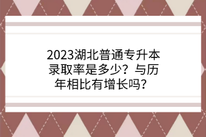 2023湖北普通专升本录取率是多少？与历年相比有增长吗？