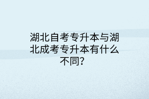 湖北自考专升本与湖北成考专升本有什么不同？