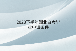 2023下半年湖北自考毕业申请条件