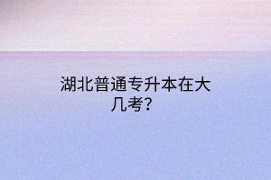 湖北普通专升本在大几考？