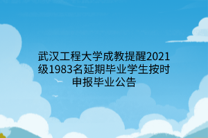 武汉工程大学成教提醒2021级1983名延期毕业学生按时申报毕业公告