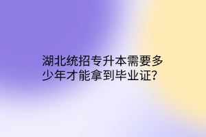 湖北统招专升本需要多少年才能拿到毕业证？