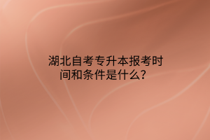 湖北自考专升本报考时间和条件是什么？