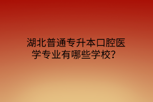 湖北普通专升本口腔医学专业有哪些学校？