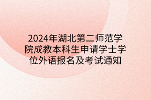 2024年湖北第二师范学院成教本科生申请学士学位外语报名及考试通知