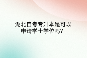 湖北自考专升本是可以申请学士学位吗？