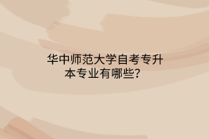 华中师范大学自考专升本专业有哪些？