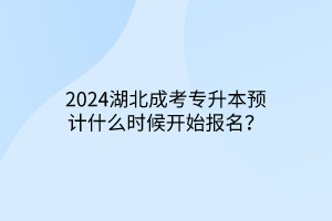 2024湖北成考专升本预计什么时候开始报名？