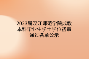 2023届汉江师范学院成教本科毕业生学士学位初审通过名单公示
