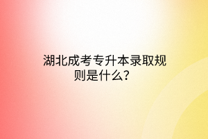 湖北成考专升本录取规则是什么？