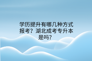 学历提升有哪几种方式报考？湖北成考专升本是吗？