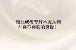 湖北成考专升本服从调剂会不会影响录取？