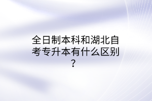 全日制本科和湖北自考专升本有什么区别？