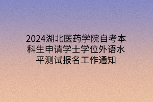 2024湖北医药学院自考本科生申请学士学位外语水平测试报名工作通知