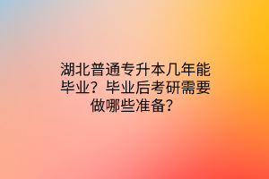 湖北普通专升本几年能毕业？毕业后考研需要做哪些准备？