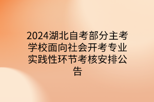 2024湖北自考部分主考学校面向社会开考专业实践性环节考核安排公告