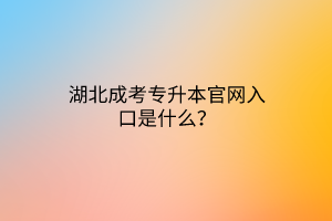 湖北成考专升本官网入口是什么？