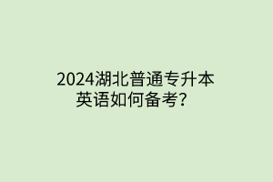 2024湖北普通专升本英语如何备考？