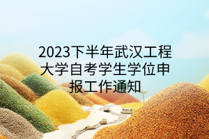 2023下半年武汉工程大学自考学生学位申报工作通知