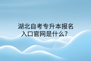 湖北自考专升本报名入口官网是什么？