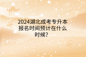 2024湖北成考专升本报名时间预计在什么时候？