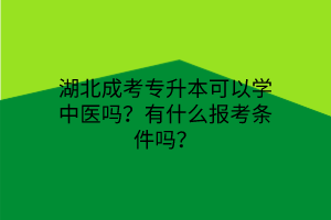 湖北成考专升本可以学中医吗？有什么报考条件吗？