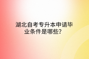 湖北自考专升本申请毕业条件是哪些？