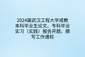 2024届武汉工程大学成教本科毕业生论文、专科毕业实习（实践）报告开题、撰写工作通知