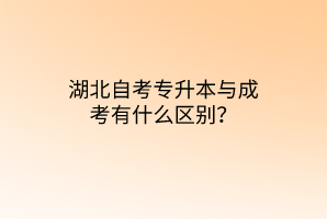 湖北自考专升本与成考有什么区别？