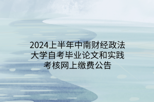 2024上半年中南财经政法大学自考毕业论文和实践考核网上缴费公告