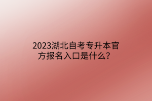 2023湖北自考专升本官方报名入口是什么？