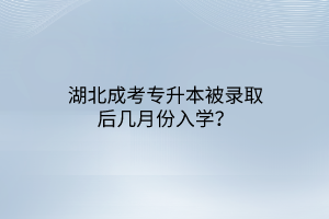 湖北成考专升本被录取后几月份入学？