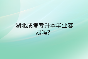 湖北成考专升本毕业容易吗？