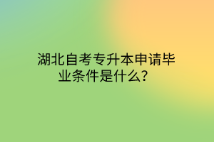 湖北自考专升本申请毕业条件是什么？