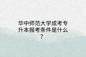 华中师范大学成考专升本报考条件是什么？