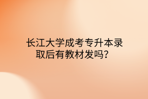 长江大学成考专升本录取后有教材发吗？