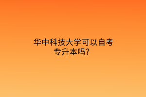 华中科技大学可以自考专升本吗？