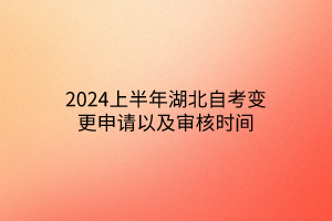 2024上半年湖北自考变更申请以及审核时间