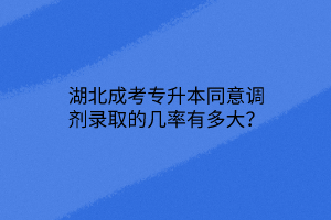 湖北成考专升本同意调剂录取的几率有多大？