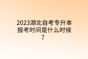 2023湖北自考专升本报考时间是什么时候？