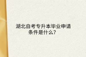 湖北自考专升本毕业申请条件是什么？