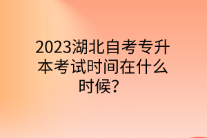 2023湖北自考专升本考试时间在什么时候？