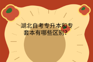 湖北自考专升本和专套本有哪些区别？