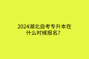 2024湖北自考专升本在什么时候报名？