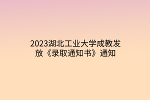 2023湖北工业大学成教发放《录取通知书》通知